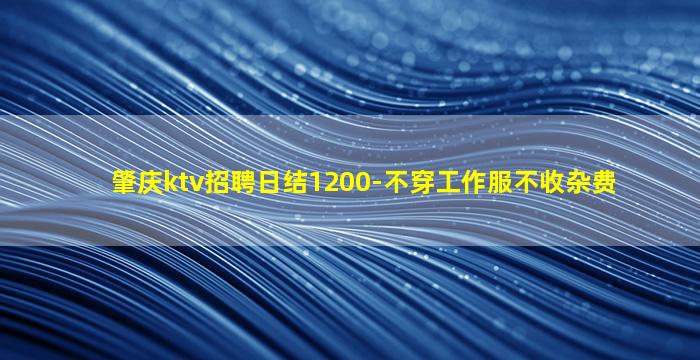 肇庆ktv招聘日结1200-不穿工作服不收杂费